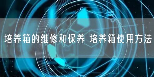 培养箱的维修和保养 培养箱使用方法(图1)