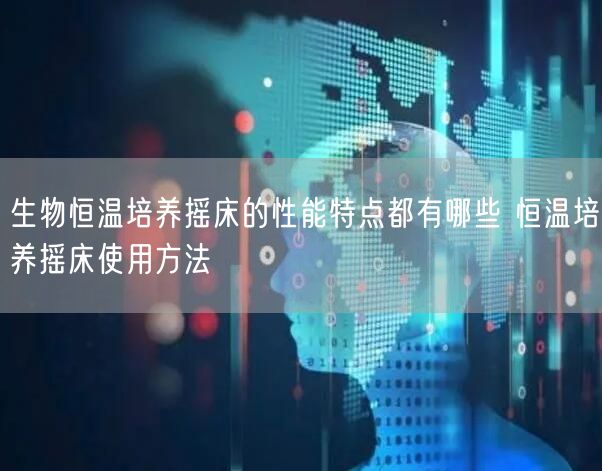 生物恒温培养摇床的性能特点都有哪些 恒温培养摇床使用方法(图1)