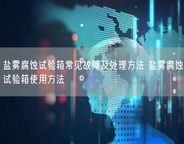 盐雾腐蚀试验箱常见故障及处理方法 盐雾腐蚀试验箱使用方法(图1)