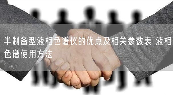 半制备型液相色谱仪的优点及相关参数表 液相色谱使用方法(图1)