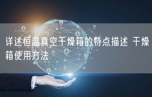 详述恒温真空干燥箱的特点描述 干燥箱使用方法(图1)