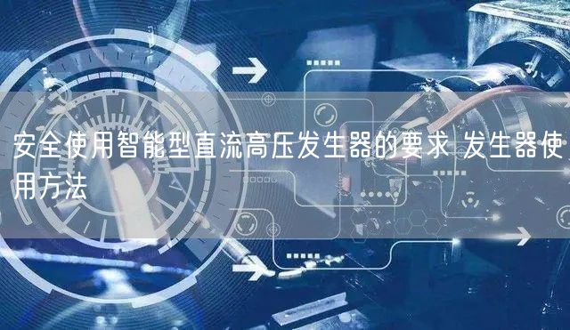 **使用智能型直流高压发生器的要求 发生器使用方法(图1)
