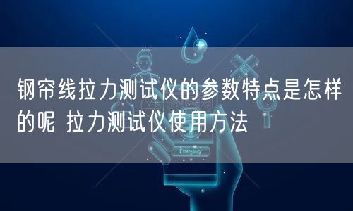 钢帘线拉力测试仪的参数特点是怎样的呢 拉力测试仪使用方法(图1)