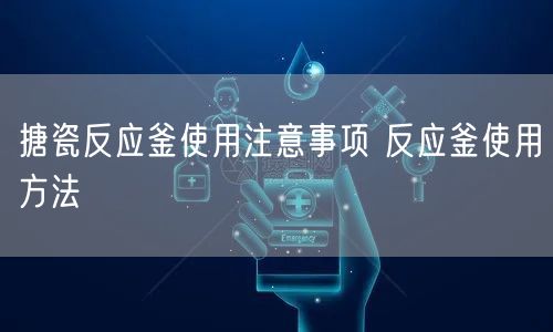 搪瓷反应釜使用注意事项 反应釜使用方法(图1)