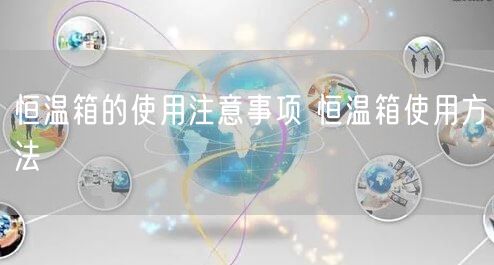 恒温箱的使用注意事项 恒温箱使用方法(图1)