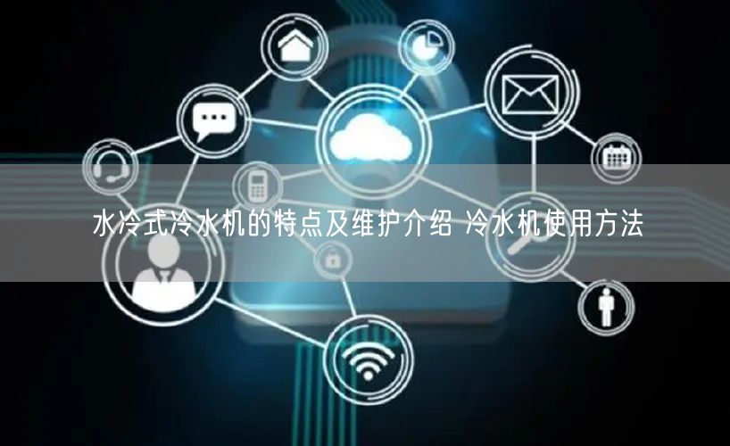 水冷式冷水机的特点及维护介绍 冷水机使用方法(图1)
