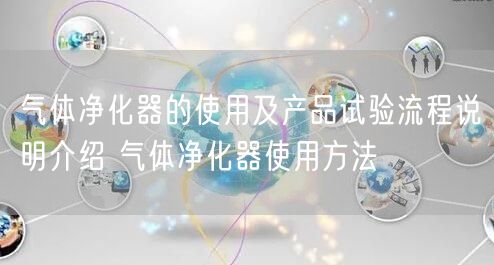 气体净化器的使用及产品试验流程说明介绍 气体净化器使用方法(图1)