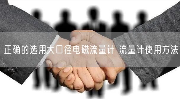 正确的选用大口径电磁流量计 流量计使用方法(图1)