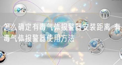 怎么确定有毒气体报警器安装距离 有毒气体报警器使用方法(图1)
