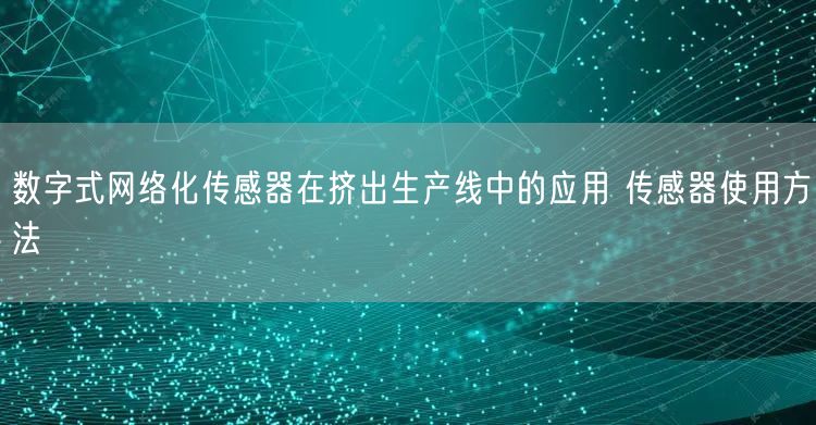 数字式网络化传感器在挤出生产线中的应用 传感器使用方法(图1)