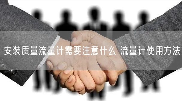 安装质量流量计需要注意什么 流量计使用方法(图1)