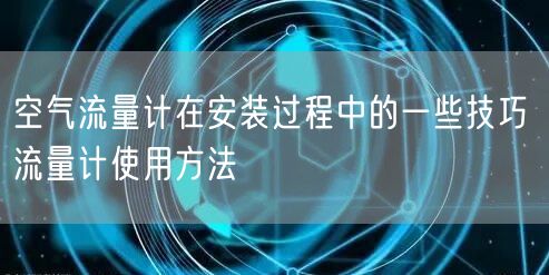空气流量计在安装过程中的一些技巧 流量计使用方法(图1)