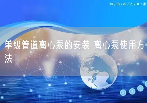 单级管道离心泵的安装 离心泵使用方法(图1)