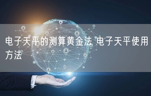 电子天平的测算黄金法 电子天平使用方法(图1)