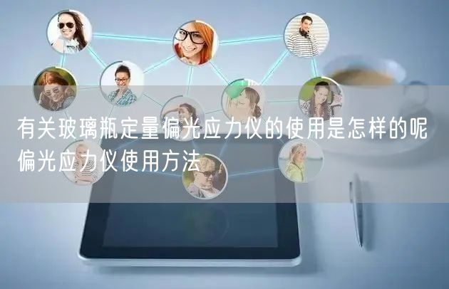 有关玻璃瓶定量偏光应力仪的使用是怎样的呢 偏光应力仪使用方法(图1)