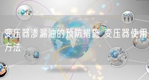 变压器渗漏油的预防措施 变压器使用方法(图1)
