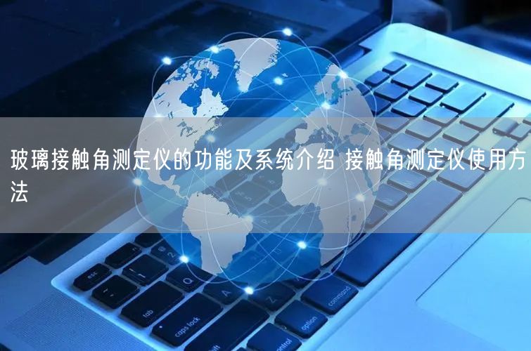 玻璃接触角测定仪的功能及系统介绍 接触角测定仪使用方法(图1)