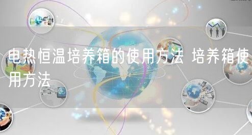 电热恒温培养箱的使用方法 培养箱使用方法(图1)