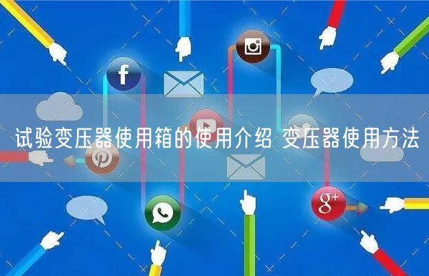 试验变压器使用箱的使用介绍 变压器使用方法(图1)