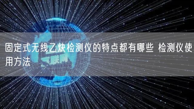 固定式无线乙炔检测仪的特点都有哪些 检测仪使用方法(图1)