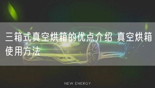 三箱式真空烘箱的优点介绍 真空烘箱使用方法(图1)
