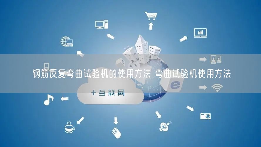 钢筋反复弯曲试验机的使用方法 弯曲试验机使用方法(图1)