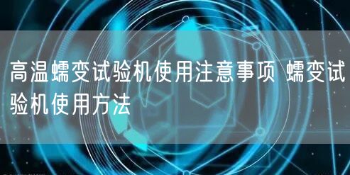 高温蠕变试验机使用注意事项 蠕变试验机使用方法(图1)