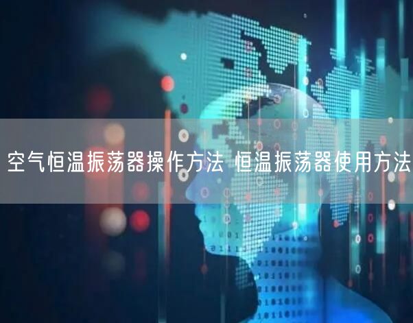 空气恒温振荡器操作方法 恒温振荡器使用方法(图1)