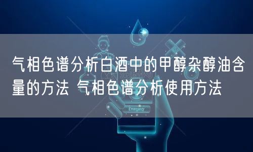 气相色谱分析白酒中的甲醇杂醇油含量的方法 气相色谱分析使用方法(图1)