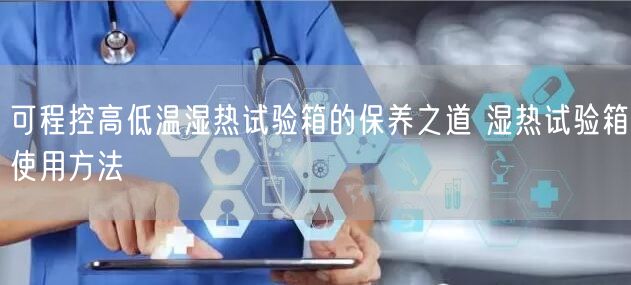 可程控高低温湿热试验箱的保养之道 湿热试验箱使用方法(图1)