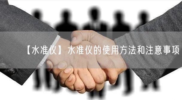 【水准仪】水准仪的使用方法和注意事项(图1)