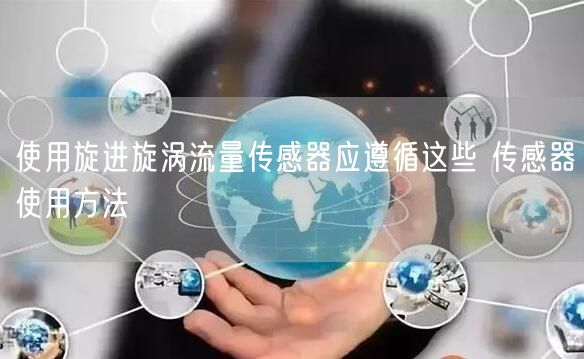 使用旋进旋涡流量传感器应遵循这些 传感器使用方法(图1)