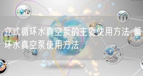 立式循环水真空泵的主要使用方法 循环水真空泵使用方法(图1)