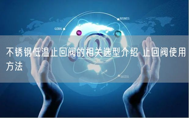 不锈钢低温止回阀的相关选型介绍 止回阀使用方法(图1)