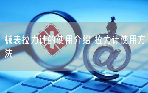械表拉力计的使用介绍 拉力计使用方法(图1)