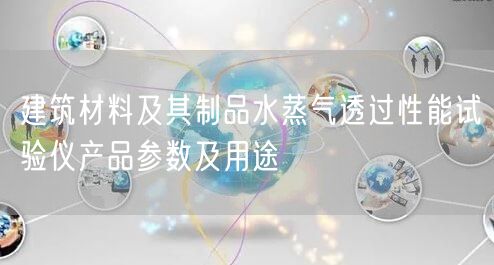 建筑材料及其制品水蒸气透过性能试验仪产品参数及用途(图1)