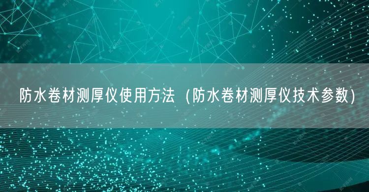 防水卷材测厚仪使用方法（防水卷材测厚仪技术参数）(图1)