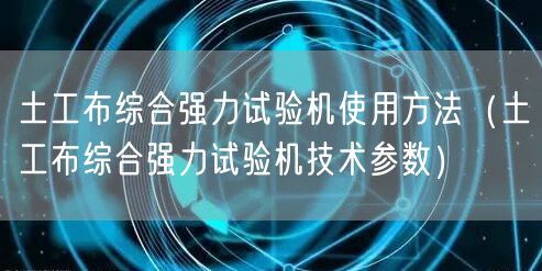 土工布综合强力试验机使用方法（土工布综合强力试验机技术参数）(图1)