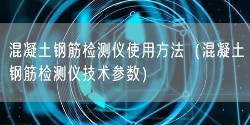 混凝土钢筋检测仪使用方法（混凝土钢筋检测仪技术参数）(图1)