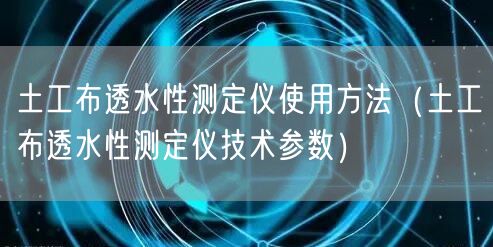 土工布透水性测定仪使用方法（土工布透水性测定仪技术参数）(图1)