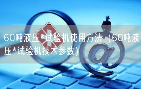 60吨液压*试验机使用方法（60吨液压*试验机技术参数）(图1)