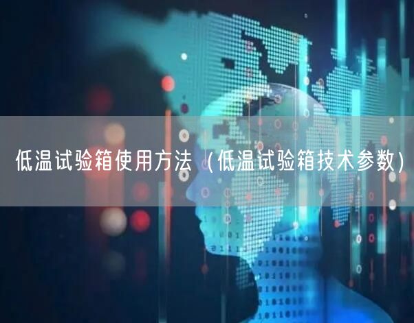 低温试验箱使用方法（低温试验箱技术参数）(图1)