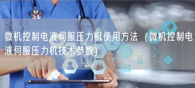微机控制电液伺服压力机使用方法（微机控制电液伺服压力机技术参数）(图1)