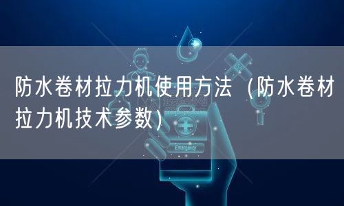 防水卷材拉力机使用方法（防水卷材拉力机技术参数）(图1)