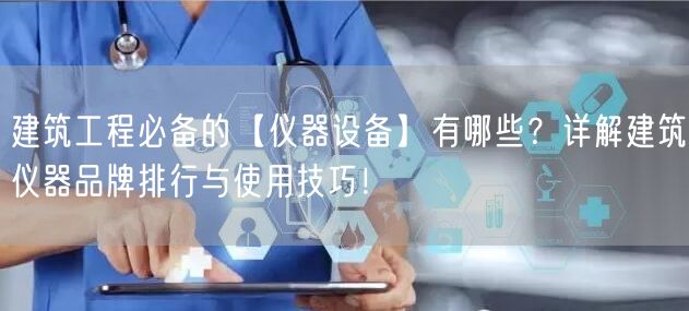 建筑工程必备的【仪器设备】有哪些？详解建筑仪器品牌排行与使用技巧！ (图1)