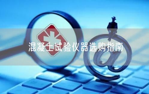 混凝土试验仪器选购指南(图1)