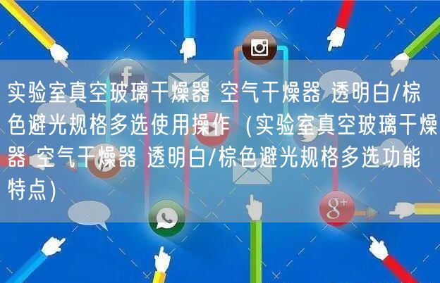 实验室真空玻璃干燥器 空气干燥器 透明白/棕色避光规格多选使用操作（实验室真空玻璃干燥器 空气干燥器 透明白/棕色避光规格多选功能特点）(图1)