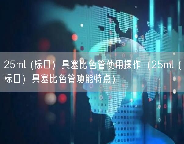 25ml (标口）具塞比色管使用操作（25ml (标口）具塞比色管功能特点）(图1)