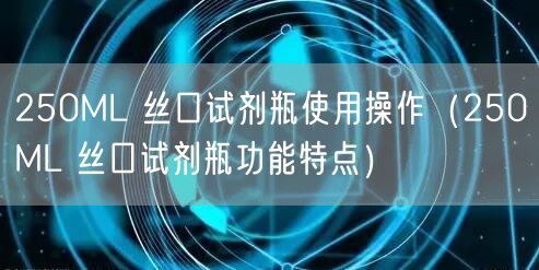 250ML 丝口试剂瓶使用操作（250ML 丝口试剂瓶功能特点）(图1)