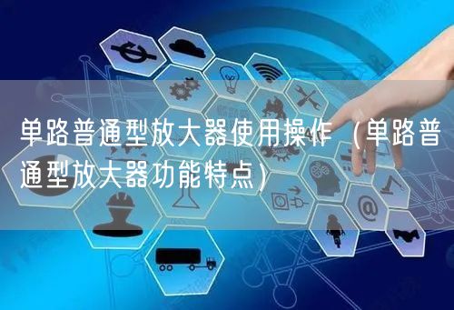 单路普通型放大器使用操作（单路普通型放大器功能特点）(图1)